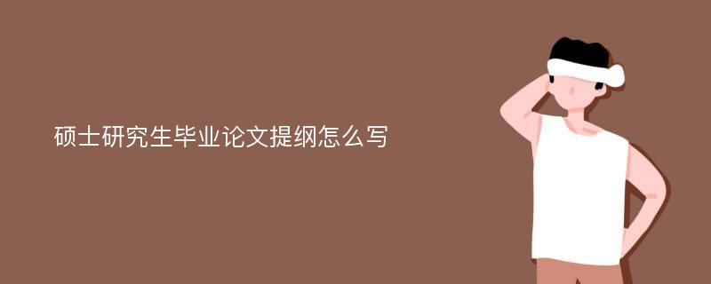 硕士研究生毕业论文提纲怎么写