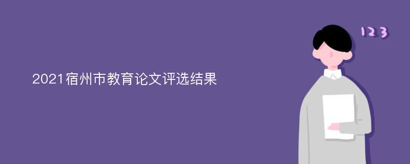 2021宿州市教育论文评选结果