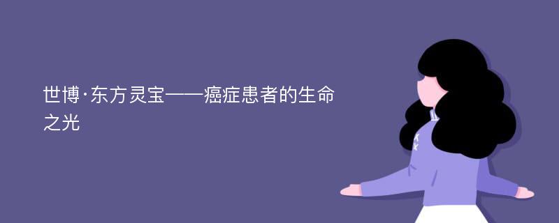 世博·东方灵宝——癌症患者的生命之光