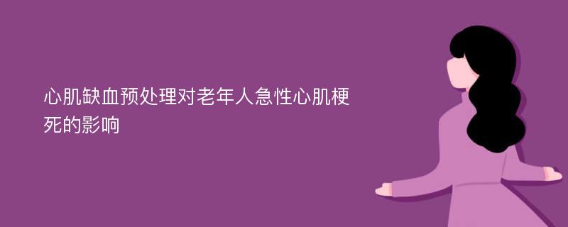 心肌缺血预处理对老年人急性心肌梗死的影响