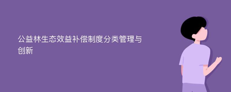 公益林生态效益补偿制度分类管理与创新