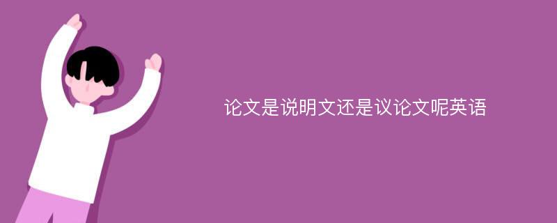 论文是说明文还是议论文呢英语