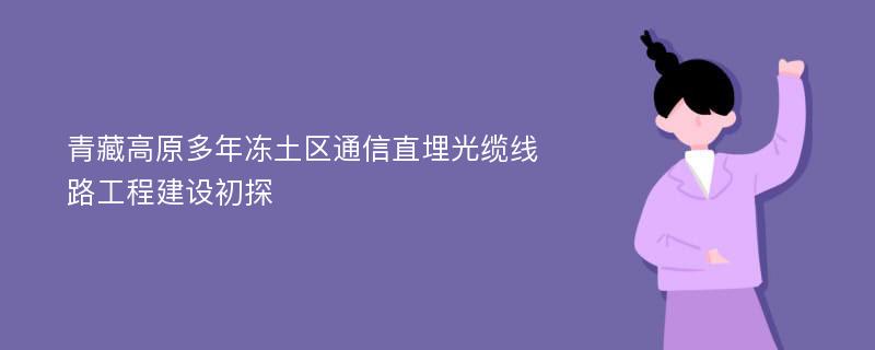 青藏高原多年冻土区通信直埋光缆线路工程建设初探