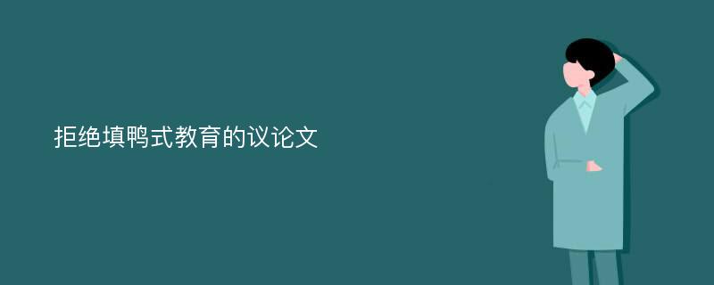 拒绝填鸭式教育的议论文