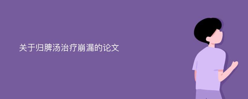 关于归脾汤治疗崩漏的论文