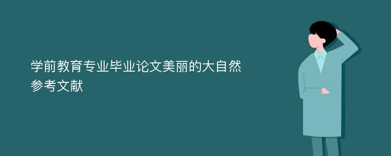 学前教育专业毕业论文美丽的大自然参考文献