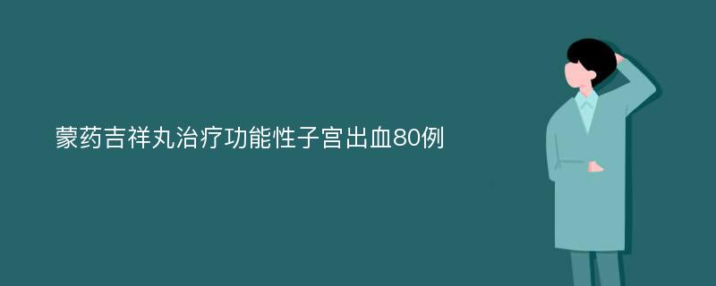 蒙药吉祥丸治疗功能性子宫出血80例