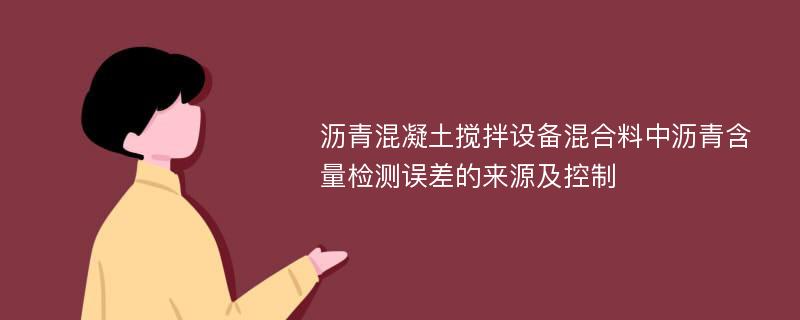 沥青混凝土搅拌设备混合料中沥青含量检测误差的来源及控制