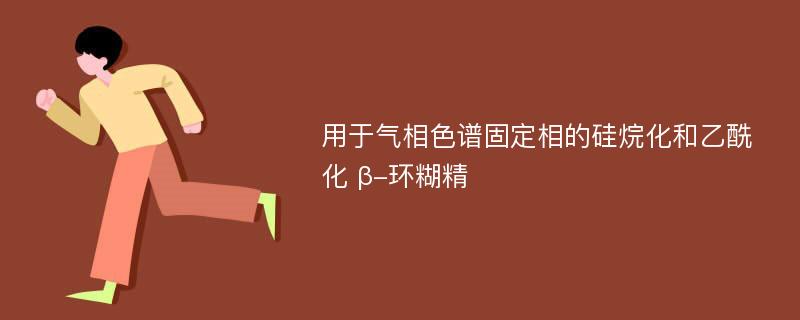 用于气相色谱固定相的硅烷化和乙酰化 β-环糊精