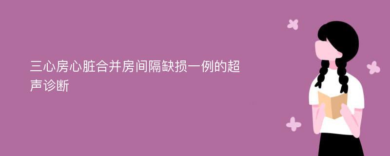 三心房心脏合并房间隔缺损一例的超声诊断