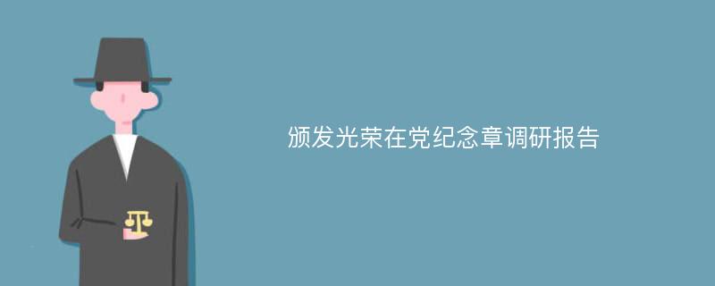 颁发光荣在党纪念章调研报告