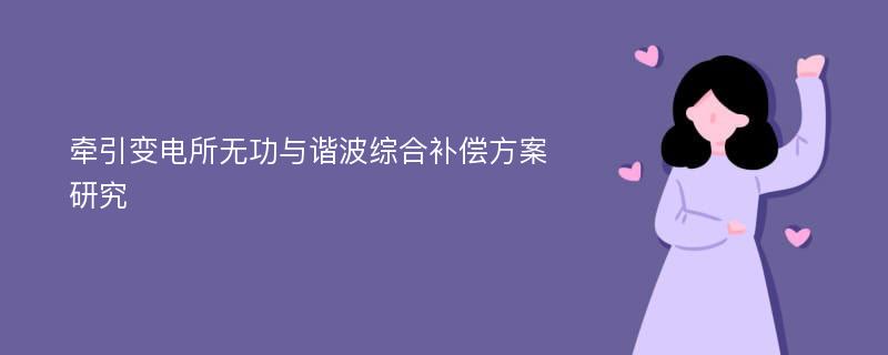 牵引变电所无功与谐波综合补偿方案研究