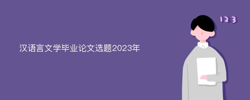 汉语言文学毕业论文选题2023年