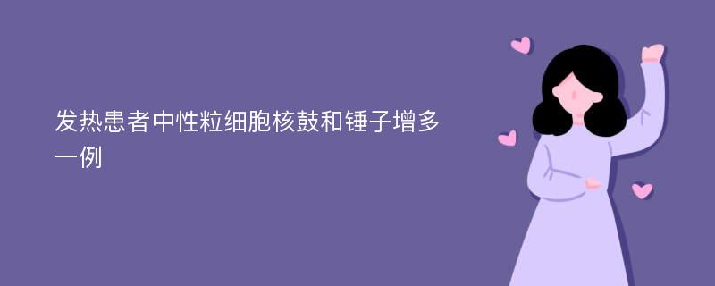 发热患者中性粒细胞核鼓和锤子增多一例