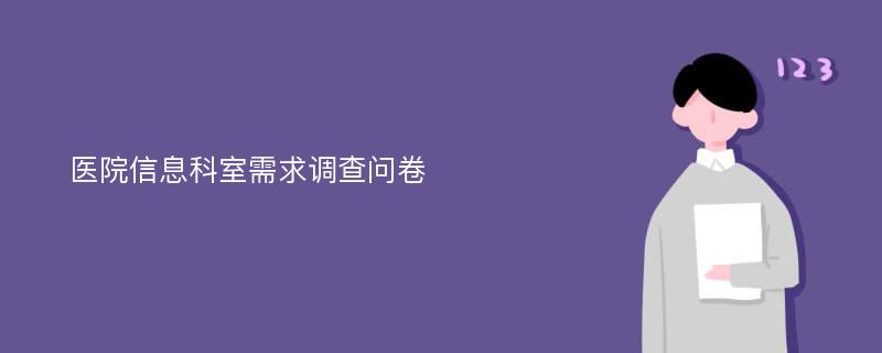 医院信息科室需求调查问卷