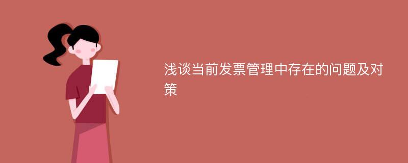 浅谈当前发票管理中存在的问题及对策