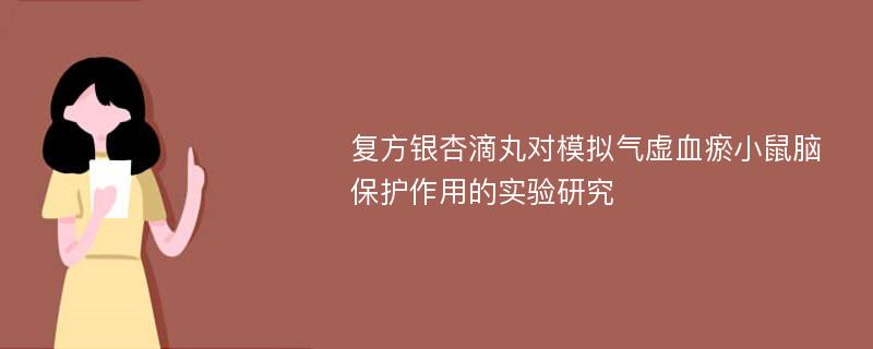 复方银杏滴丸对模拟气虚血瘀小鼠脑保护作用的实验研究