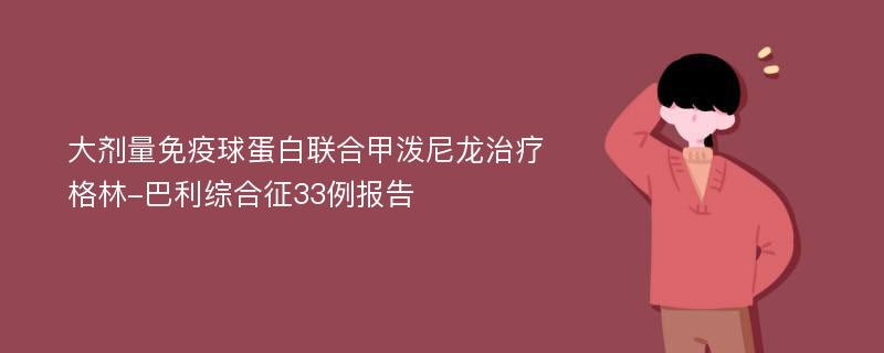 大剂量免疫球蛋白联合甲泼尼龙治疗格林-巴利综合征33例报告