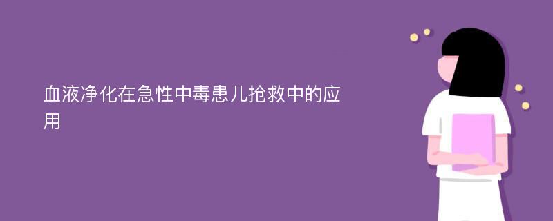 血液净化在急性中毒患儿抢救中的应用