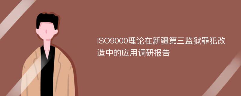 ISO9000理论在新疆第三监狱罪犯改造中的应用调研报告