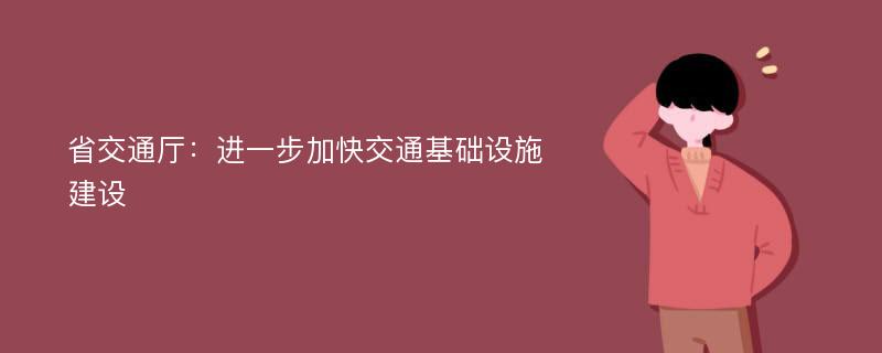 省交通厅：进一步加快交通基础设施建设