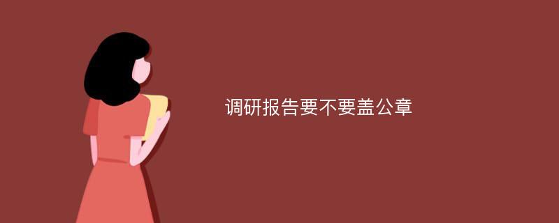 调研报告要不要盖公章