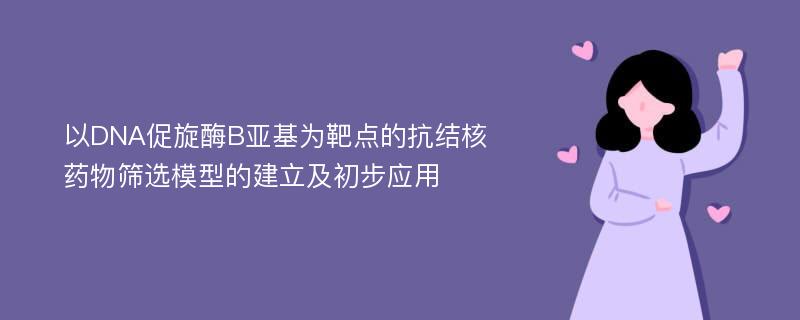 以DNA促旋酶B亚基为靶点的抗结核药物筛选模型的建立及初步应用