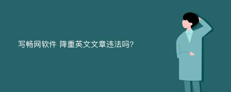 写畅网软件 降重英文文章违法吗?