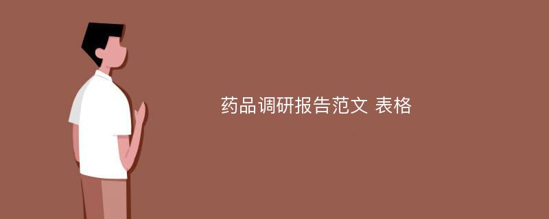 药品调研报告范文 表格