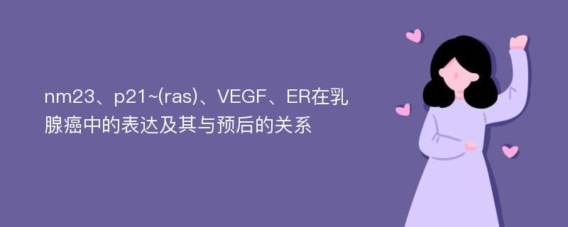 nm23、p21~(ras)、VEGF、ER在乳腺癌中的表达及其与预后的关系