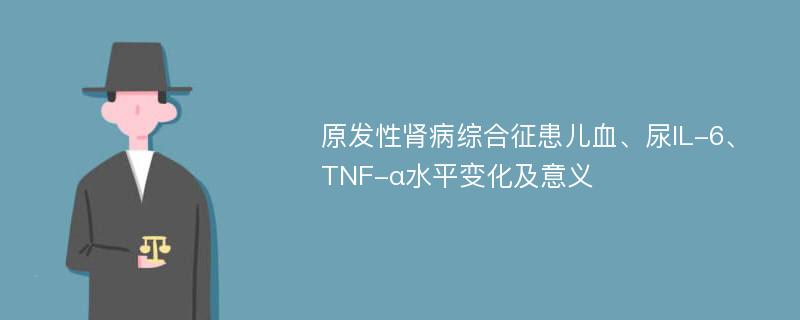 原发性肾病综合征患儿血、尿IL-6、TNF-α水平变化及意义