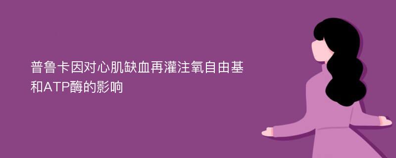 普鲁卡因对心肌缺血再灌注氧自由基和ATP酶的影响