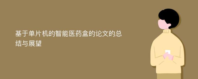 基于单片机的智能医药盒的论文的总结与展望