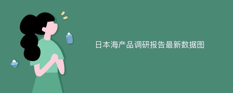 日本海产品调研报告最新数据图