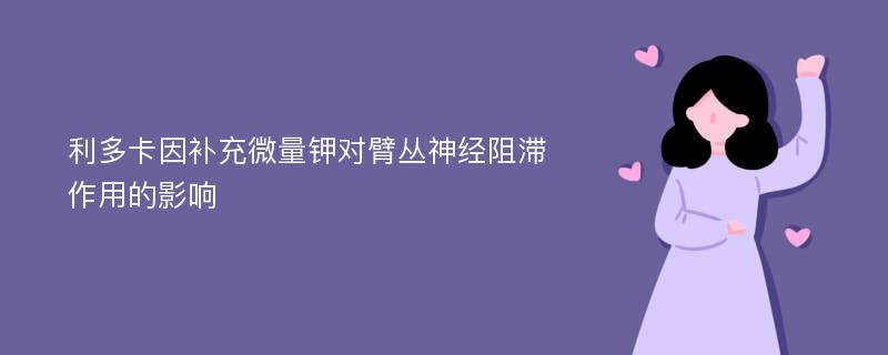 利多卡因补充微量钾对臂丛神经阻滞作用的影响