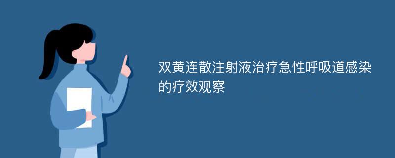 双黄连散注射液治疗急性呼吸道感染的疗效观察