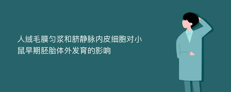 人绒毛膜匀浆和脐静脉内皮细胞对小鼠早期胚胎体外发育的影响