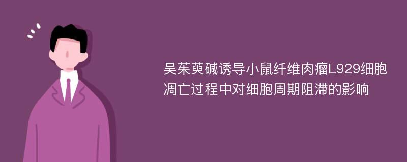 吴茱萸碱诱导小鼠纤维肉瘤L929细胞凋亡过程中对细胞周期阻滞的影响