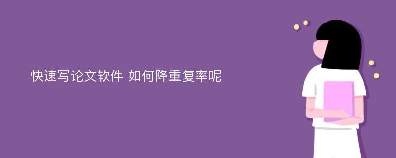 快速写论文软件 如何降重复率呢