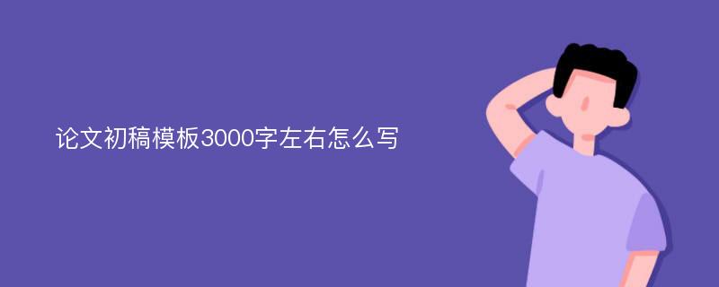 论文初稿模板3000字左右怎么写