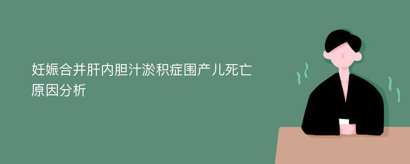 妊娠合并肝内胆汁淤积症围产儿死亡原因分析