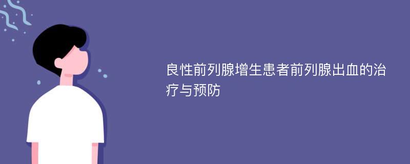 良性前列腺增生患者前列腺出血的治疗与预防