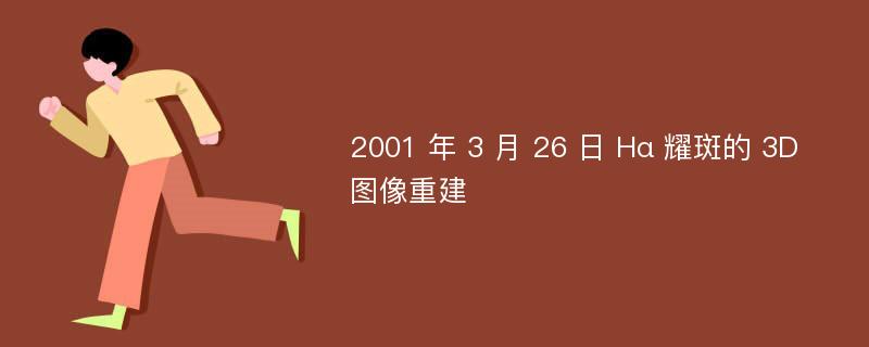 2001 年 3 月 26 日 Hα 耀斑的 3D 图像重建