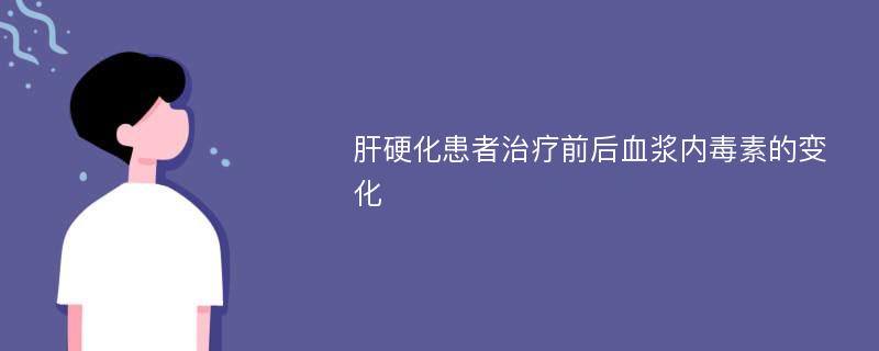 肝硬化患者治疗前后血浆内毒素的变化