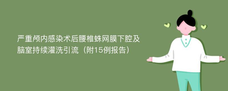 严重颅内感染术后腰椎蛛网膜下腔及脑室持续灌洗引流（附15例报告）