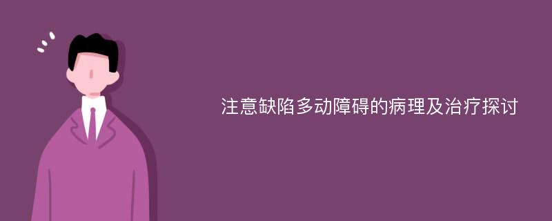 注意缺陷多动障碍的病理及治疗探讨