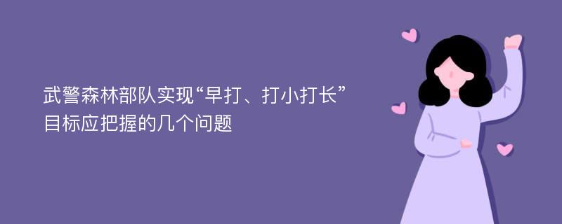 武警森林部队实现“早打、打小打长”目标应把握的几个问题