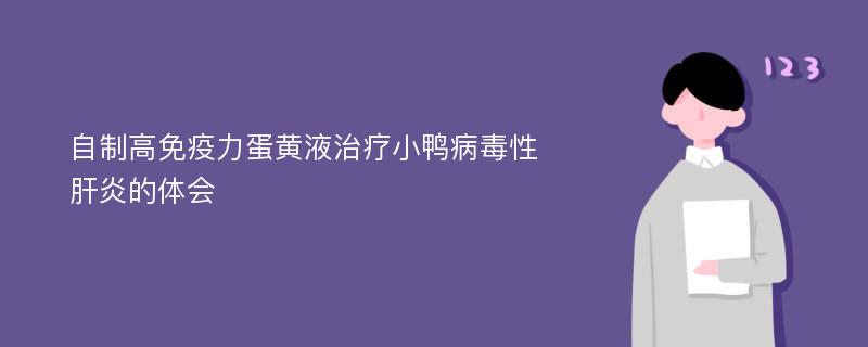 自制高免疫力蛋黄液治疗小鸭病毒性肝炎的体会