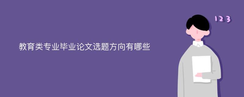 教育类专业毕业论文选题方向有哪些