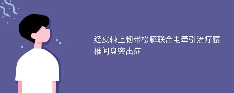 经皮棘上韧带松解联合电牵引治疗腰椎间盘突出症